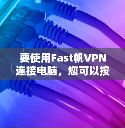 要使用Fast帆VPN连接电脑，您可以按照以下步骤操作