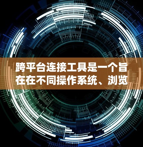 跨平台连接工具是一个旨在在不同操作系统、浏览器和云服务之间实现应用程序、服务或资源连接的软件或工具。以下是对跨平台连接工具的详细分析和总结 跨平台连接工具是一个旨在在不同操作系统、浏览器和云服务之间实现应用程序、服务或资源连接的软件或工具。以下是对跨平台连接工具的详细分析和总结