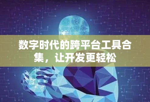 数字时代的跨平台工具合集，让开发更轻松