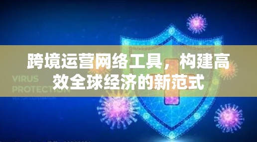跨境运营网络工具，构建高效全球经济的新范式