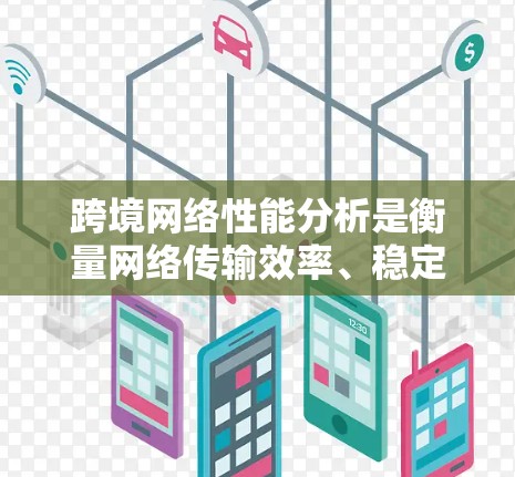 跨境网络性能分析是衡量网络传输效率、稳定性及质量的重要指标。以下是详细的分析方法和步骤 跨境网络性能分析是衡量网络传输效率、稳定性及质量的重要指标。以下是详细的分析方法和步骤