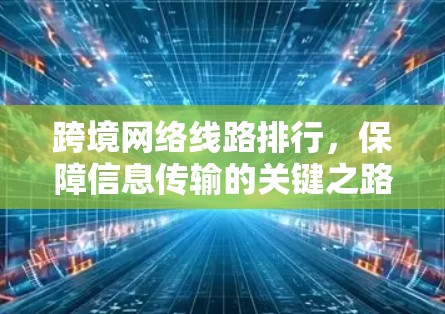跨境网络线路排行，保障信息传输的关键之路