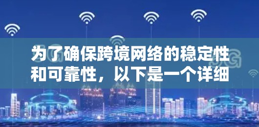 为了确保跨境网络的稳定性和可靠性,以下是一个详细的解决方案 为了确保跨境网络的稳定性和可靠性,以下是一个详细的解决方案