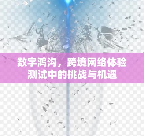 数字鸿沟，跨境网络体验测试中的挑战与机遇
