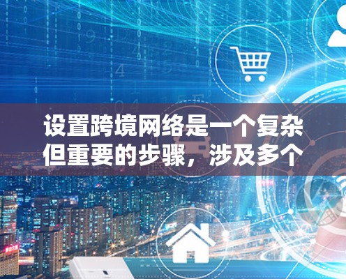 设置跨境网络是一个复杂但重要的步骤,涉及多个方面,包括设备、服务器、网络协议和安全设置。以下是一个清晰的指南,帮助您轻松实现跨境网络连接 设置跨境网络是一个复杂但重要的步骤,涉及多个方面,包括设备、服务器、网络协议和安全设置。以下是一个清晰的指南,帮助您轻松实现跨境网络连接