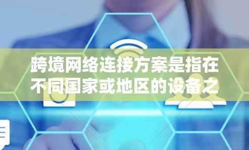 跨境网络连接方案是指在不同国家或地区的设备之间建立稳定的网络连接。这种连接方式通常用于跨国业务、国际合作、数据共享、跨平台应用开发等场景。以下是跨境网络连接方案的一些关键点和建议 跨境网络连接方案是指在不同国家或地区的设备之间建立稳定的网络连接。这种连接方式通常用于跨国业务、国际合作、数据共享、跨平台应用开发等场景。以下是跨境网络连接方案的一些关键点和建议