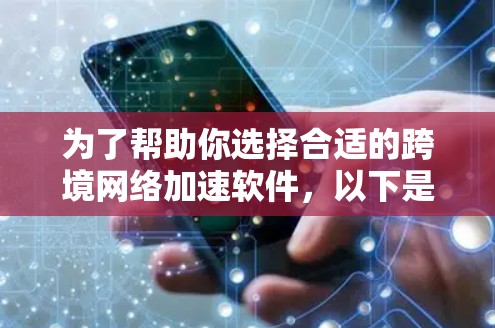 为了帮助你选择合适的跨境网络加速软件，以下是一个分步骤的推荐过程