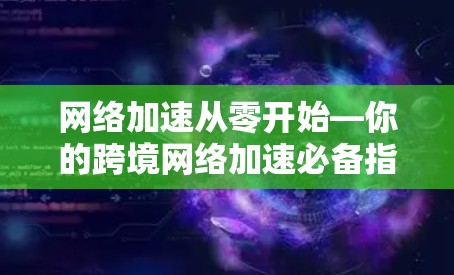 网络加速从零开始—你的跨境网络加速必备指南 网络加速从零开始—你的跨境网络加速必备指南