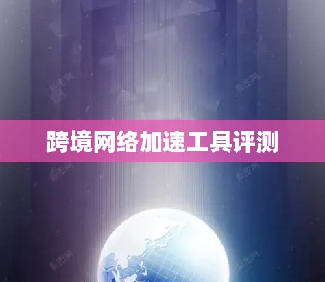 跨境网络加速工具评测