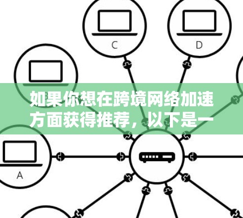 如果你想在跨境网络加速方面获得推荐，以下是一些常见的网络加速服务推荐，涵盖功能、价格、适用场景等