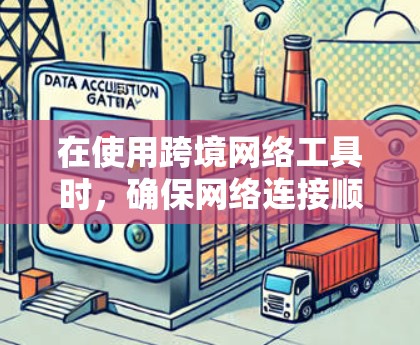 在使用跨境网络工具时，确保网络连接顺畅是非常重要的。以下是一些常见问题的解决方案