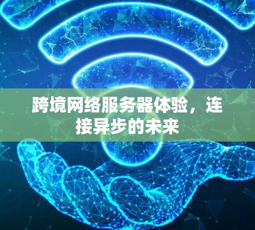 跨境网络服务器体验，连接异步的未来