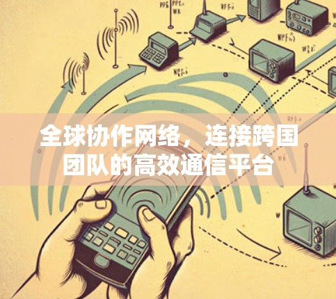 全球协作网络，连接跨国团队的高效通信平台
