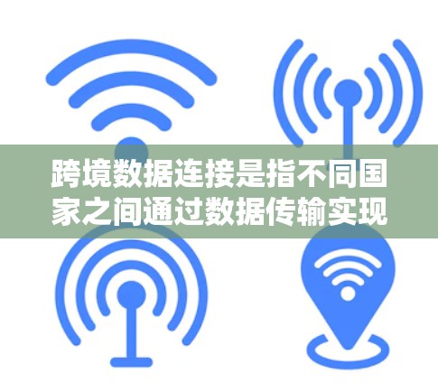 跨境数据连接是指不同国家之间通过数据传输实现信息交换的技术和机制。它融合了计算机网络、数据通信协议和国际数据通信中心（CIDC）等技术，确保数据在跨境传输中的安全、可靠和高效。以下是该领域的详细总结