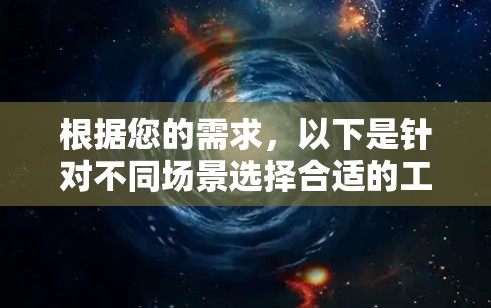 根据您的需求,以下是针对不同场景选择合适的工具的建议 根据您的需求,以下是针对不同场景选择合适的工具的建议