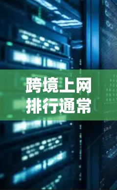 跨境上网排行通常指的是将不同国家或地区的上网服务平台按照某种标准进行排名。这些标准可能包括访问量、用户数量、用户满意度、活跃时间、付费使用率等等。以下是一些可能的排名标准和参考 跨境上网排行通常指的是将不同国家或地区的上网服务平台按照某种标准进行排名。这些标准可能包括访问量、用户数量、用户满意度、活跃时间、付费使用率等等。以下是一些可能的排名标准和参考