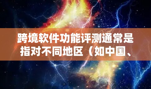 跨境软件功能评测通常是指对不同地区（如中国、印度、日本、韩国等）使用的软件进行功能测试和性能评估，以了解其在跨境使用中的表现和特点。这可能包括以下内容