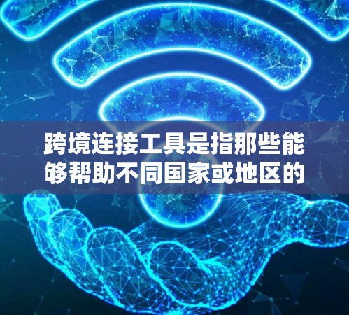 跨境连接工具是指那些能够帮助不同国家或地区的用户进行跨地区的连接和通信的工具。这些工具通常用于商务、物流、金融服务、远程办公等场景。以下是几个常用的跨境连接工具