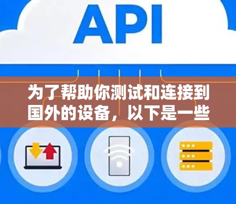 为了帮助你测试和连接到国外的设备，以下是一些步骤性的建议