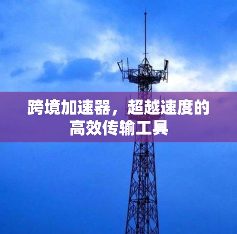 跨境加速器，超越速度的高效传输工具