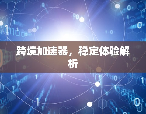跨境加速器,稳定体验解析 跨境加速器,稳定体验解析
