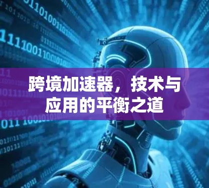 跨境加速器,技术与应用的平衡之道 跨境加速器,技术与应用的平衡之道