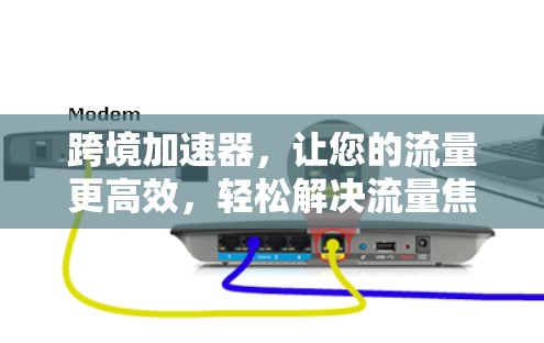 跨境加速器，让您的流量更高效，轻松解决流量焦虑