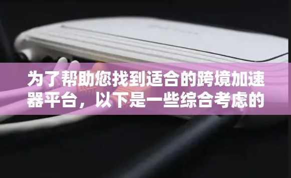 为了帮助您找到适合的跨境加速器平台，以下是一些综合考虑的关键因素和推荐建议