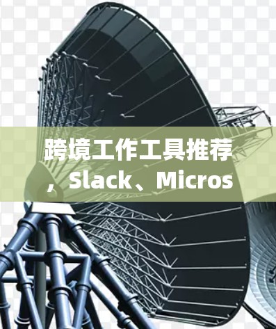 跨境工作工具推荐，Slack、Microsoft Teams、Zoom Trello、EndToEnd Encrypt