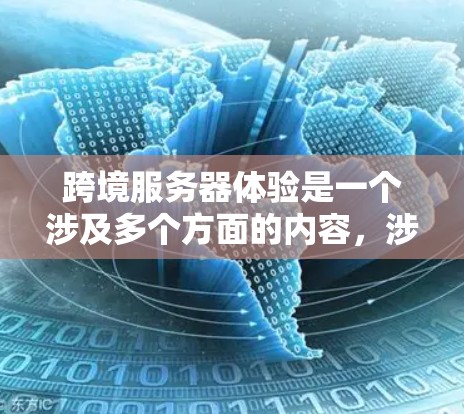 跨境服务器体验是一个涉及多个方面的内容，涉及服务器间的通信、配置、性能优化以及实际应用案例。以下是对这一主题的详细分析和总结