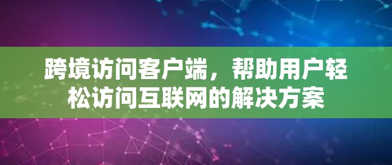 跨境访问客户端，帮助用户轻松访问互联网的解决方案