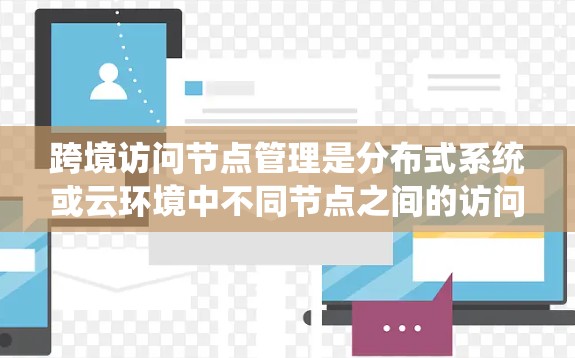 跨境访问节点管理是分布式系统或云环境中不同节点之间的访问和通信问题。以下是一些关键点和相关技术