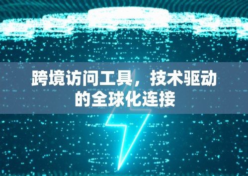 跨境访问工具,技术驱动的全球化连接 跨境访问工具,技术驱动的全球化连接