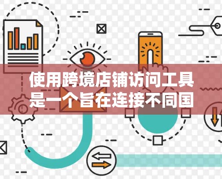 使用跨境店铺访问工具是一个旨在连接不同国家或地区的店铺，方便在同一个平台进行交易的前沿技术。以下是详细的步骤指南
