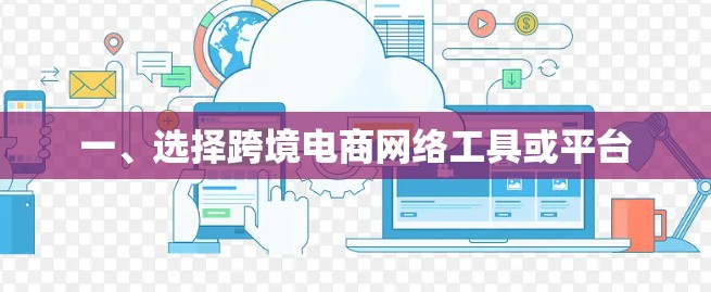 一、选择跨境电商网络工具或平台