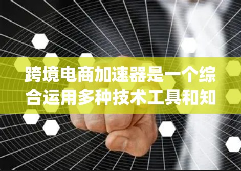跨境电商加速器是一个综合运用多种技术工具和知识的系统，旨在将Things转化为真实的跨境电商平台。以下是其关键步骤和功能