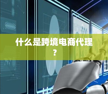 什么是跨境电商代理? 什么是跨境电商代理?