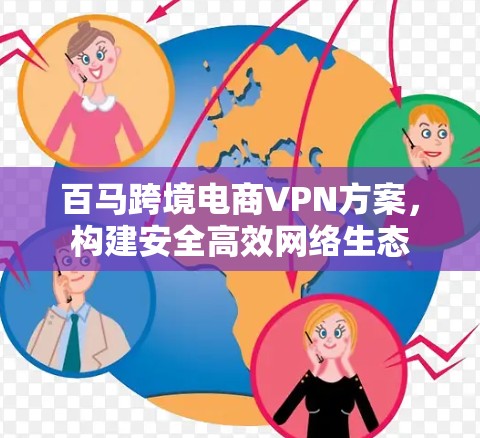 百马跨境电商VPN方案，构建安全高效网络生态