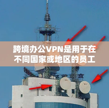 跨境办公VPN是用于在不同国家或地区的员工之间进行数据传输和通信的一种安全方式。它利用VPN技术，将内部数据加密传输，防止被黑客攻击或未经授权的访问。以下是关于跨境办公VPN的一些关键点