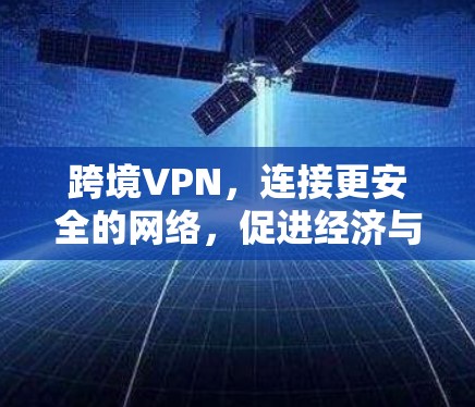 跨境VPN，连接更安全的网络，促进经济与贸易的增长