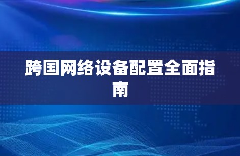 跨国网络设备配置全面指南