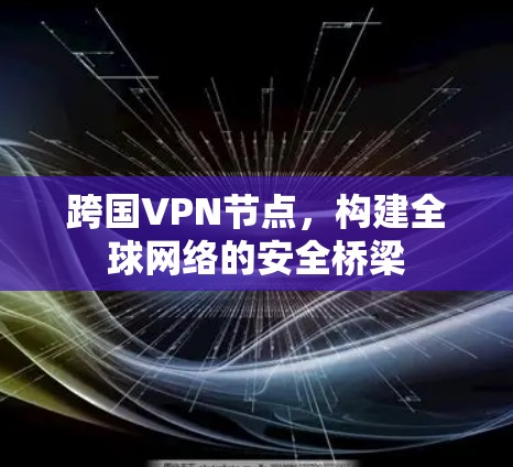 跨国VPN节点，构建全球网络的安全桥梁