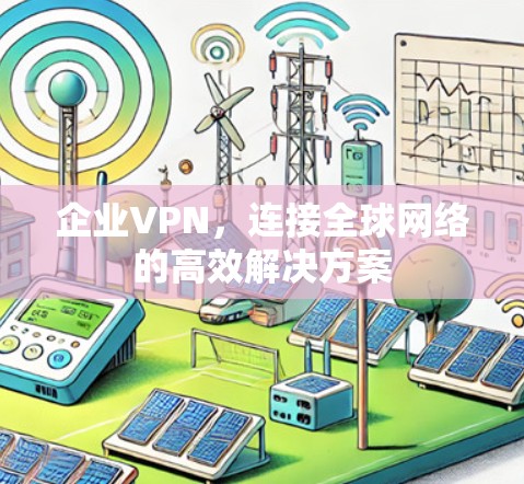 企业VPN，连接全球网络的高效解决方案