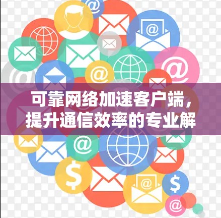 可靠网络加速客户端，提升通信效率的专业解决方案