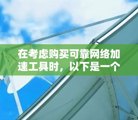 在考虑购买可靠网络加速工具时，以下是一个有条理的指南，帮助您做出明智的选择