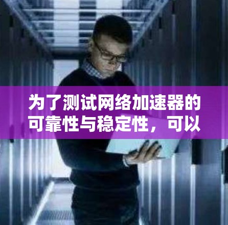 为了测试网络加速器的可靠性与稳定性，可以按照以下步骤进行