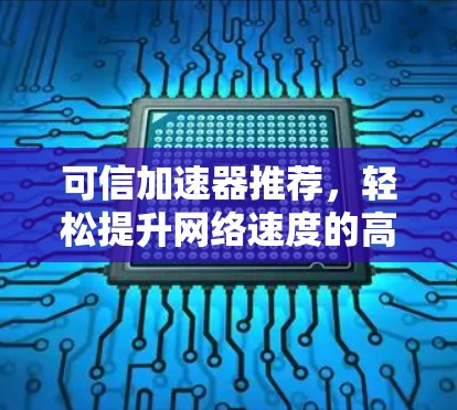 可信加速器推荐,轻松提升网络速度的高效工具 可信加速器推荐,轻松提升网络速度的高效工具