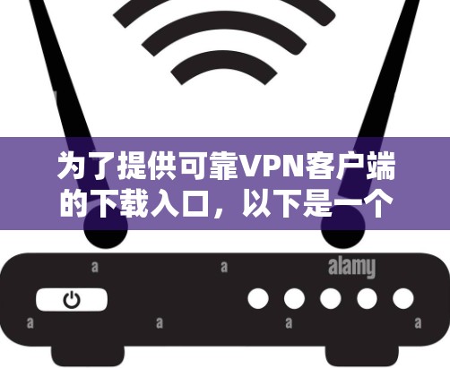 为了提供可靠VPN客户端的下载入口，以下是一个分步指南，适合用户高效访问VPN服务