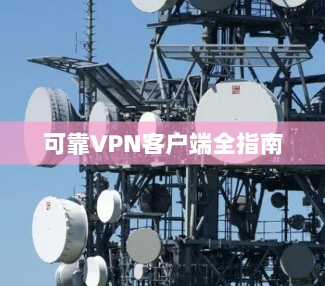 可靠VPN客户端全指南 可靠VPN客户端全指南