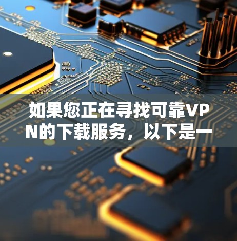 如果您正在寻找可靠VPN的下载服务，以下是一些可靠的选择
